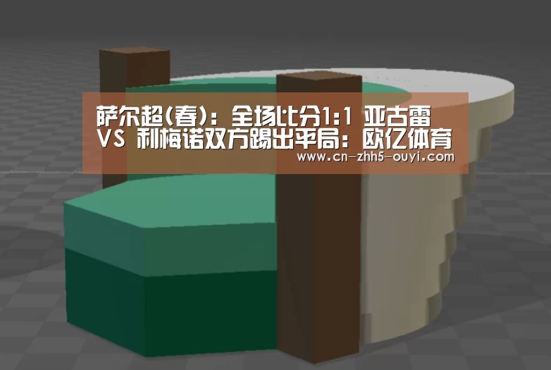 萨尔超(春): 全场比分1:1 亚古雷 VS 利梅诺双方踢出平局:欧亿体育部门(图2) 欧亿体育官网
