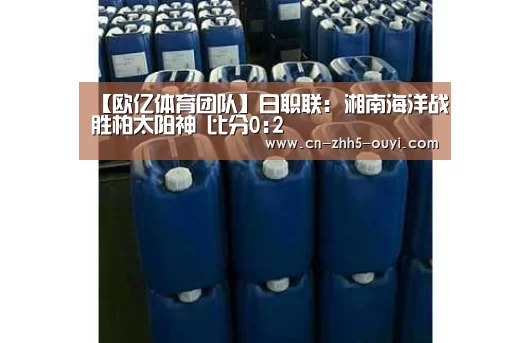 【欧亿体育团队】日职联: 湘南海洋战胜柏太阳神 比分0:2(图3) 欧亿体育官网