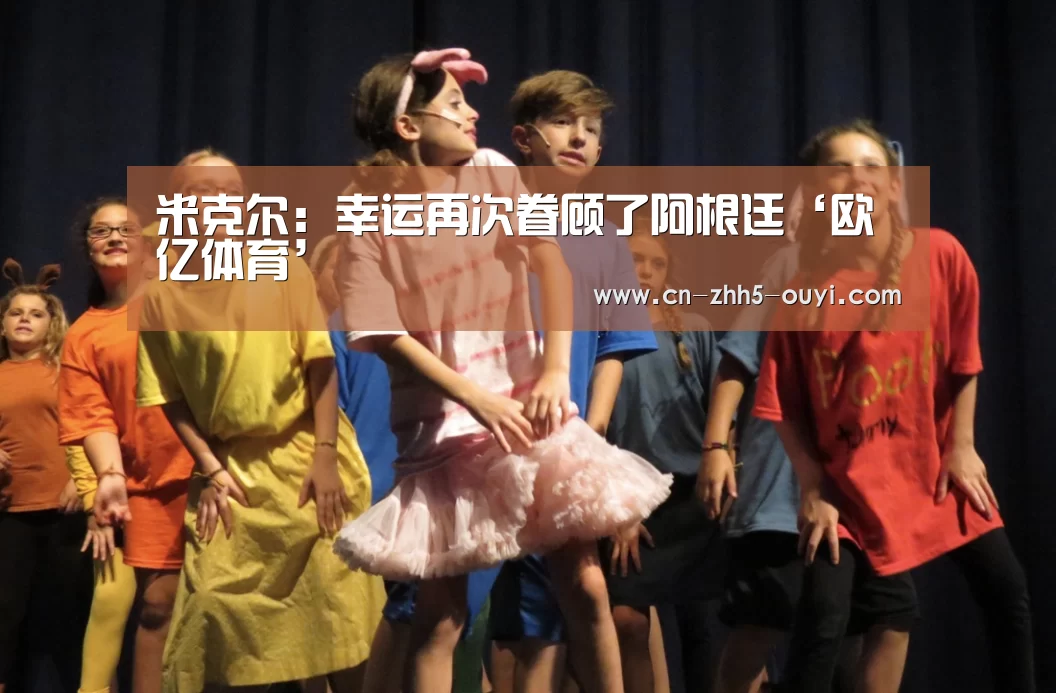 米克尔:幸运再次眷顾了阿根廷‘欧亿体育’(图1) 欧亿体育公司