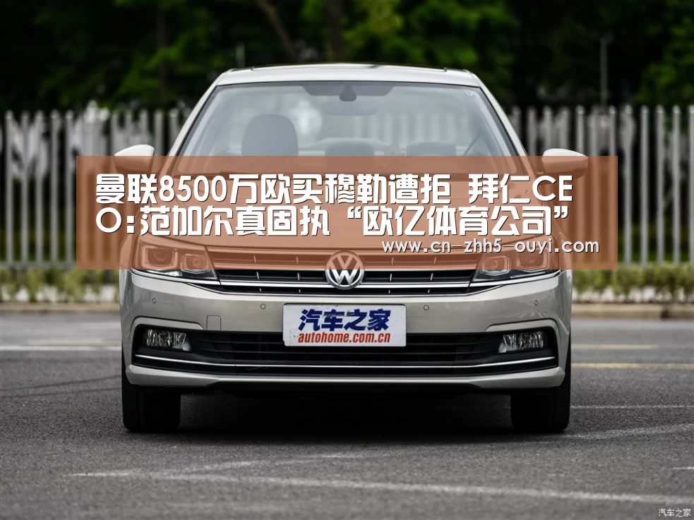 曼联8500万欧买穆勒遭拒 拜仁CEO:范加尔真固执“欧亿体育公司”(图1) 欧亿体育部门